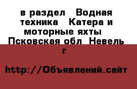  в раздел : Водная техника » Катера и моторные яхты . Псковская обл.,Невель г.